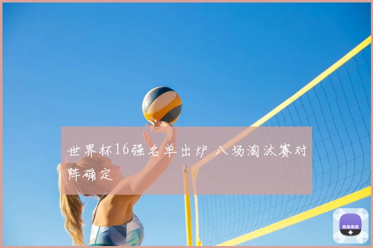 世界杯16强名单出炉 八场淘汰赛对阵确定