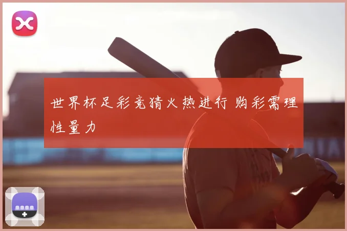 世界杯足彩竞猜火热进行 购彩需理性量力
