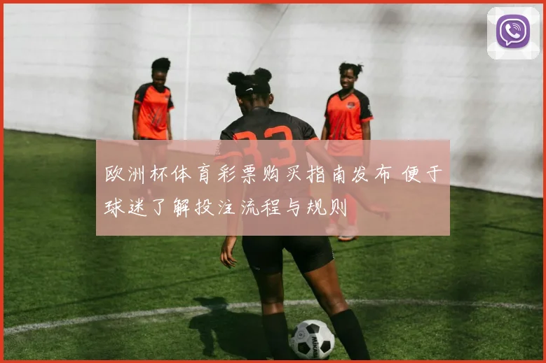 欧洲杯体育彩票购买指南发布 便于球迷了解投注流程与规则