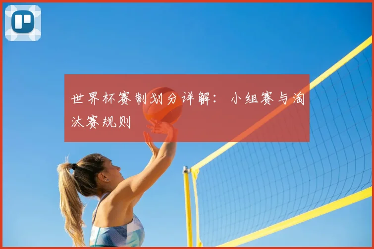 世界杯赛制划分详解：小组赛与淘汰赛规则