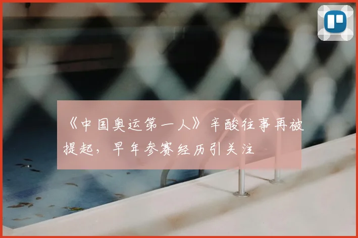 《中国奥运第一人》辛酸往事再被提起,早年参赛经历引关注