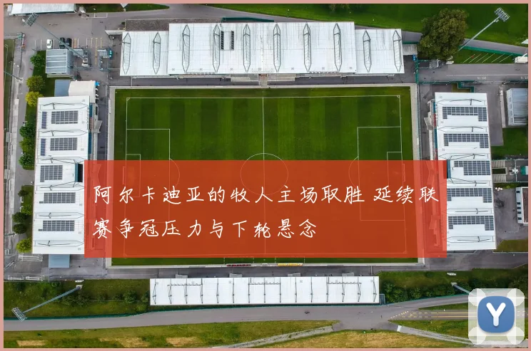 阿尔卡迪亚的牧人主场取胜 延续联赛争冠压力与下轮悬念