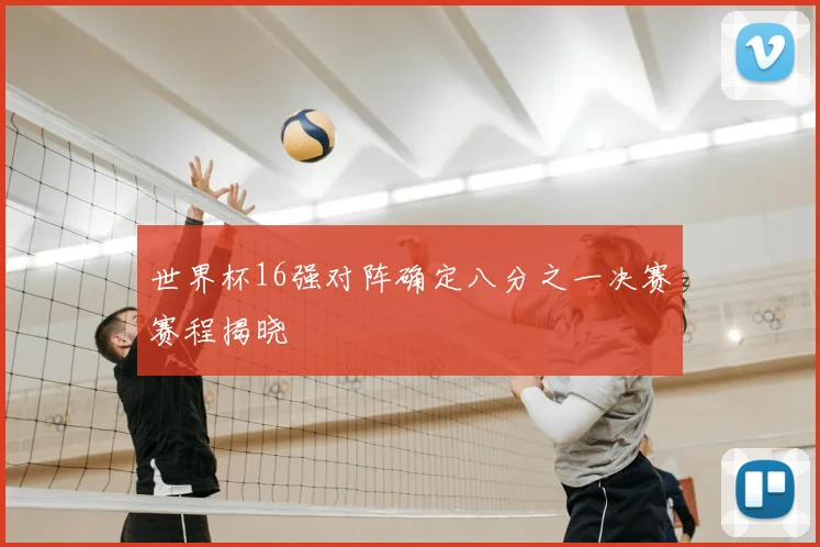 世界杯16强对阵确定八分之一决赛赛程揭晓