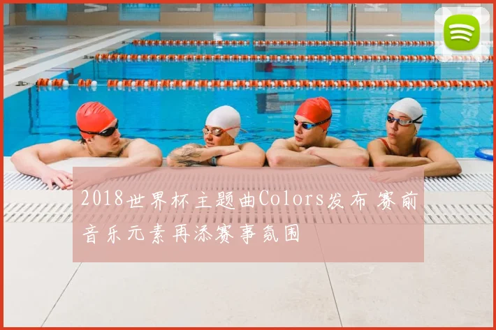 2018世界杯主题曲Colors发布 赛前音乐元素再添赛事氛围