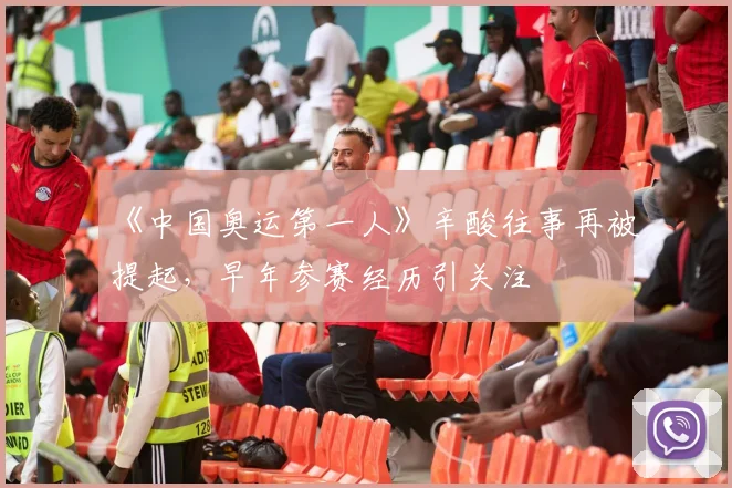 《中国奥运第一人》辛酸往事再被提起,早年参赛经历引关注