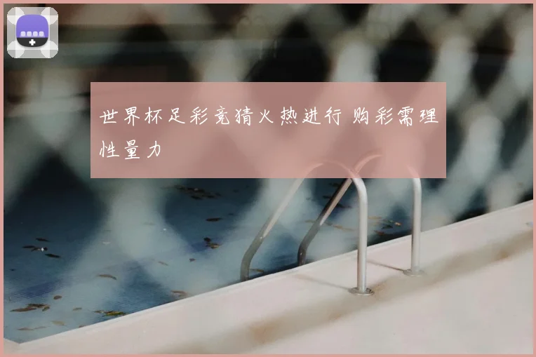 世界杯足彩竞猜火热进行 购彩需理性量力