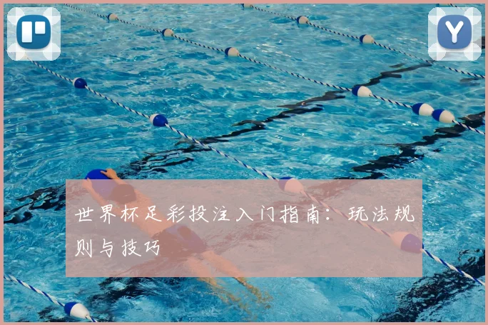 世界杯足彩投注入门指南:玩法规则与技巧