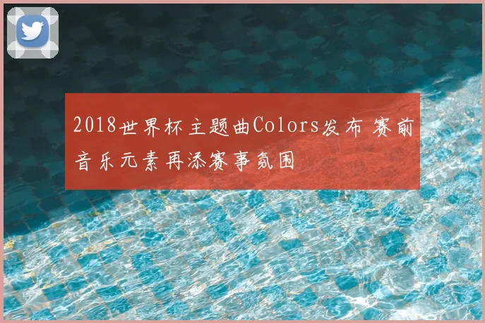 2018世界杯主题曲Colors发布 赛前音乐元素再添赛事氛围