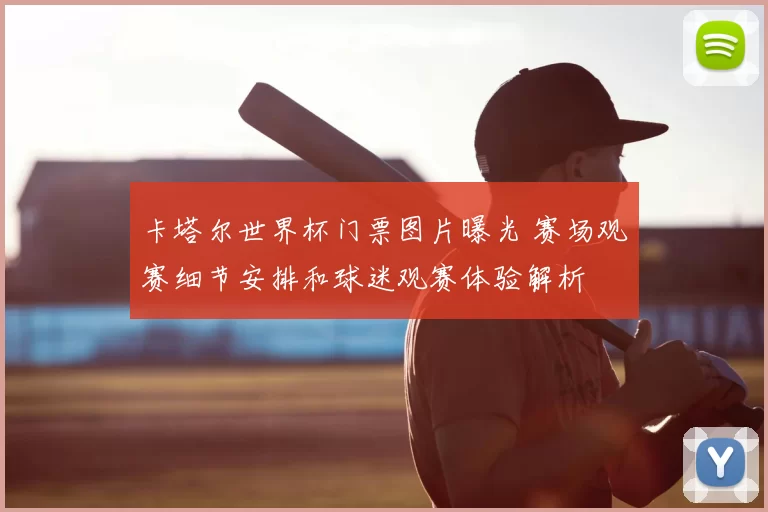 卡塔尔世界杯门票图片曝光 赛场观赛细节安排和球迷观赛体验解析