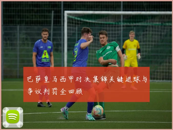 巴萨皇马西甲对决集锦关键进球与争议判罚全回顾