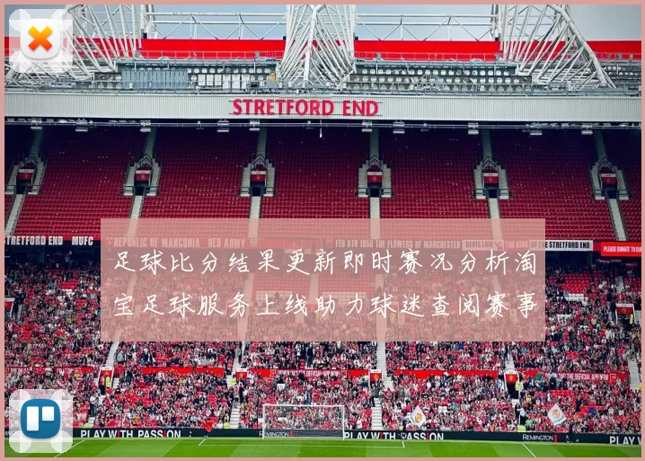 足球比分结果更新即时赛况分析淘宝足球服务上线助力球迷查阅赛事信息