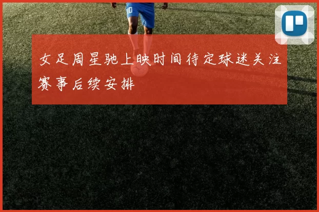 女足周星驰上映时间待定球迷关注赛事后续安排