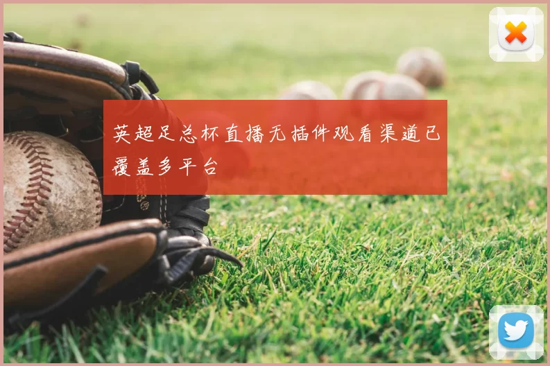 英超足总杯直播无插件观看渠道已覆盖多平台