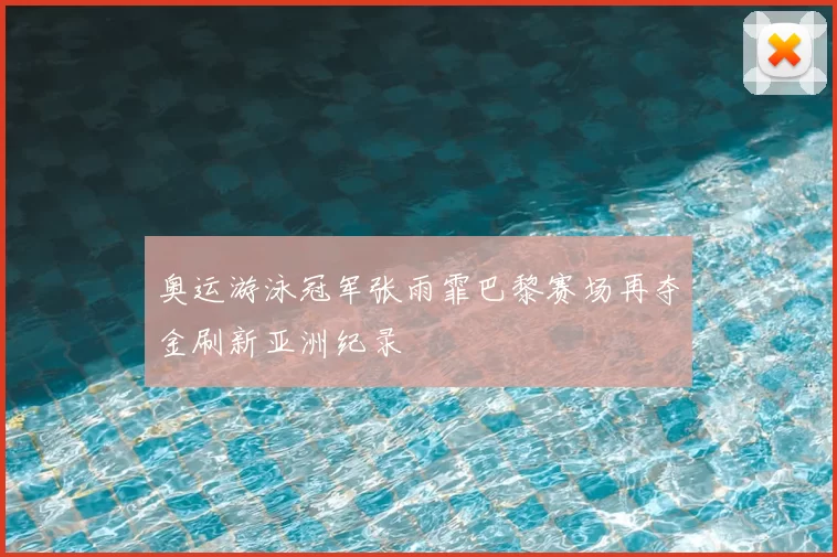 奥运游泳冠军张雨霏巴黎赛场再夺金刷新亚洲纪录