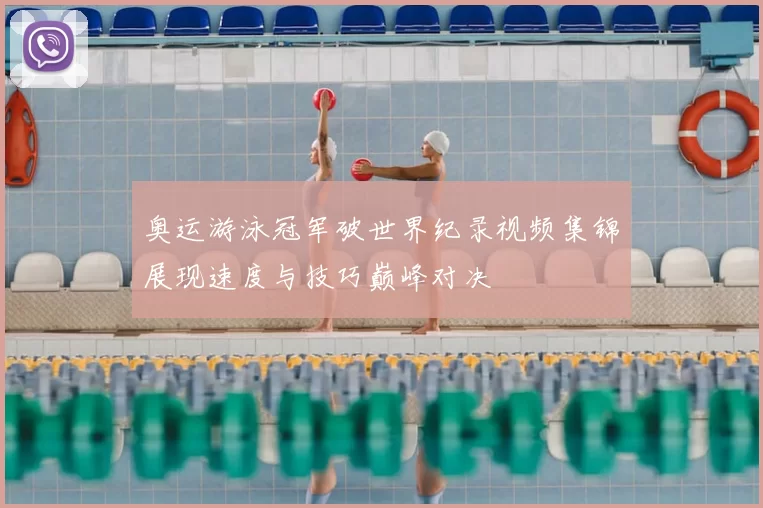 奥运游泳冠军破世界纪录视频集锦展现速度与技巧巅峰对决