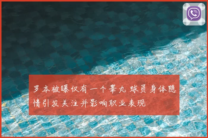 罗本被曝仅有一个睾丸 球员身体隐情引发关注并影响职业表现