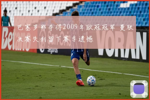 巴塞罗那夺得2009年欧冠冠军 曼联决赛失利留下赛季遗憾