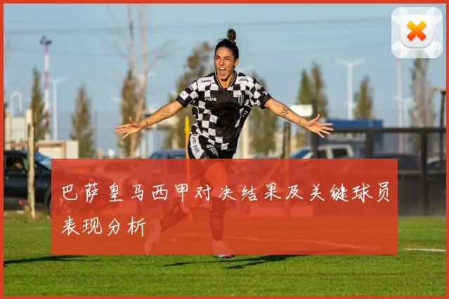 巴萨皇马西甲对决结果及关键球员表现分析