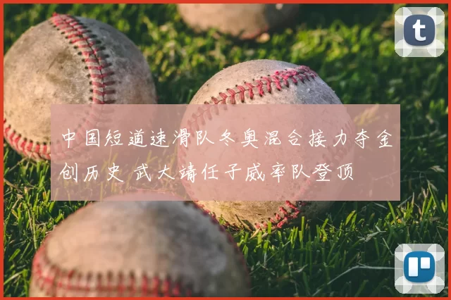 中国短道速滑队冬奥混合接力夺金创历史 武大靖任子威率队登顶