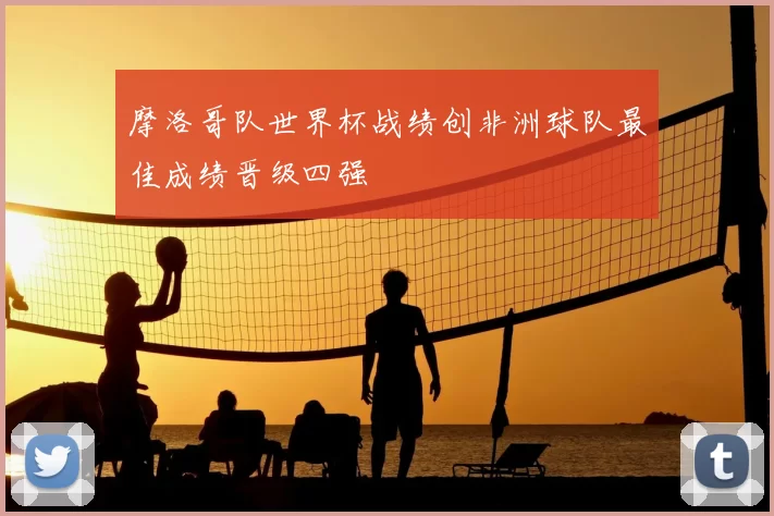 摩洛哥队世界杯战绩创非洲球队最佳成绩晋级四强