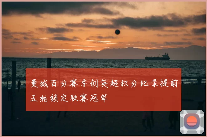 曼城百分赛季创英超积分纪录提前五轮锁定联赛冠军