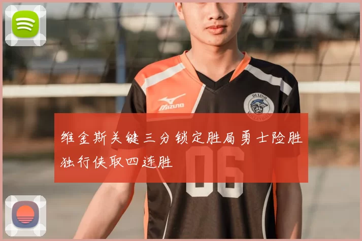维金斯关键三分锁定胜局勇士险胜独行侠取四连胜