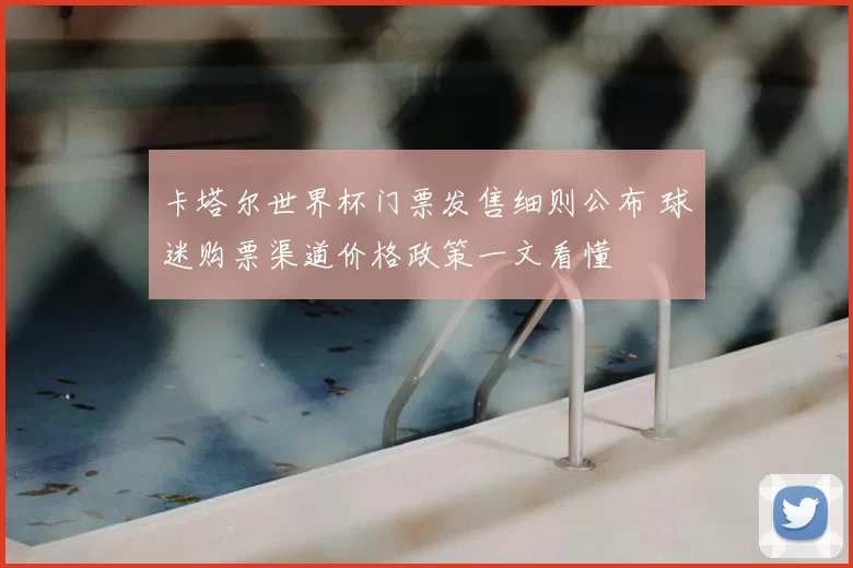 卡塔尔世界杯门票发售细则公布 球迷购票渠道价格政策一文看懂