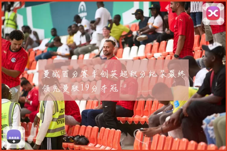 曼城百分赛季创英超积分纪录最终领先曼联19分夺冠