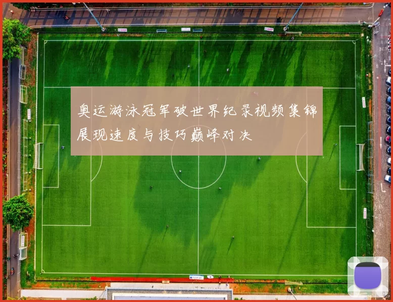 奥运游泳冠军破世界纪录视频集锦展现速度与技巧巅峰对决