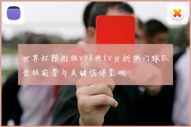 世界杯预测级v98典tv分析热门球队晋级前景与关键伤停影响