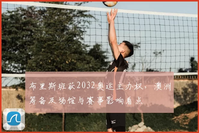 布里斯班获2032奥运主办权，澳洲筹备及场馆与赛事影响看点