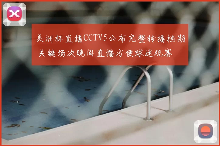 美洲杯直播CCTV5公布完整转播档期 关键场次晚间直播方便球迷观赛