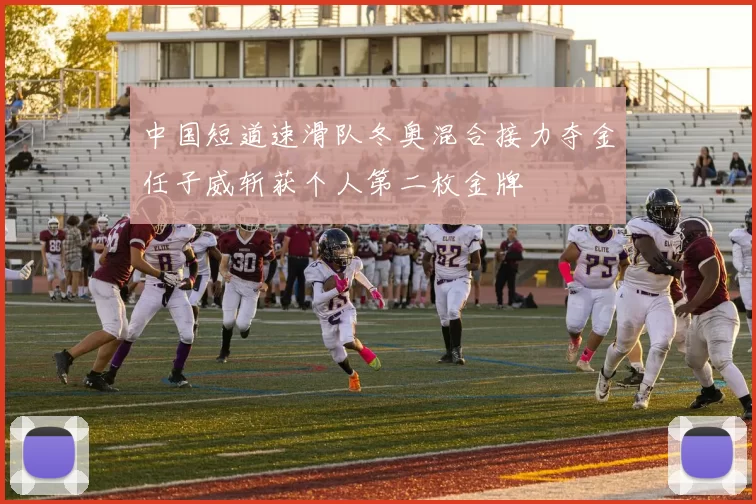 中国短道速滑队冬奥混合接力夺金任子威斩获个人第二枚金牌