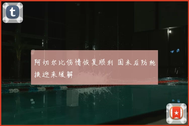 阿切尔比伤情恢复顺利 国米后防轮换迎来缓解