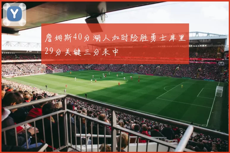 詹姆斯40分湖人加时险胜勇士库里29分关键三分未中
