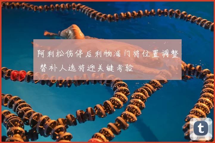 阿利松伤停后利物浦门将位置调整 替补人选将迎关键考验