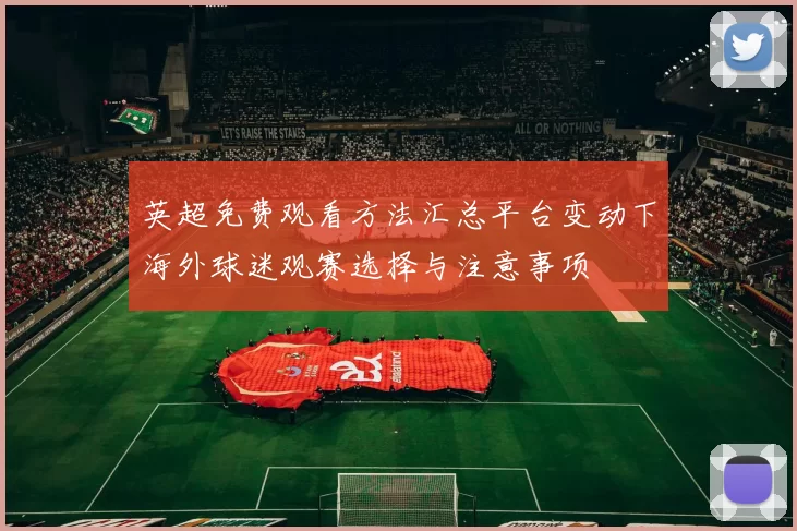 英超免费观看方法汇总平台变动下海外球迷观赛选择与注意事项