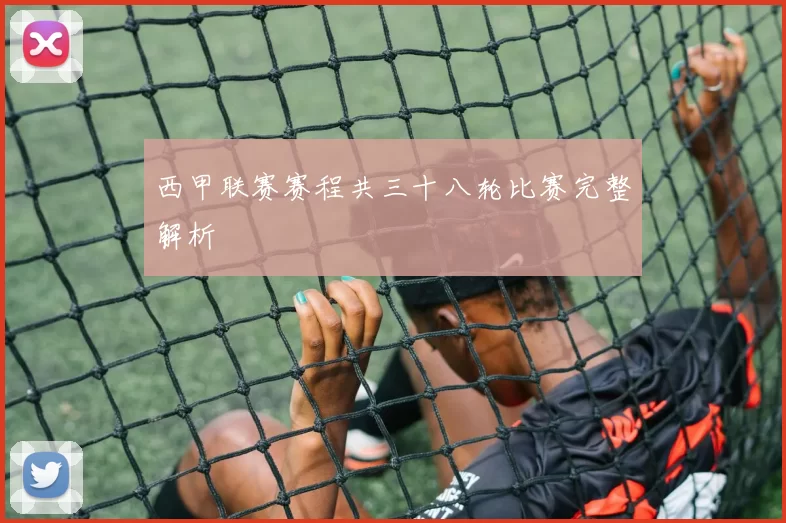 西甲联赛赛程共三十八轮比赛完整解析