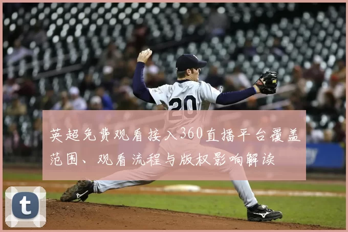 英超免费观看接入360直播平台覆盖范围、观看流程与版权影响解读