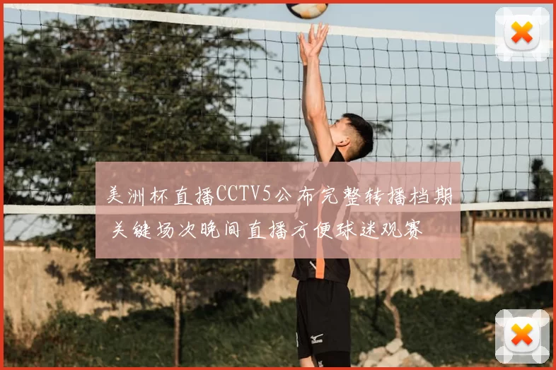 美洲杯直播CCTV5公布完整转播档期 关键场次晚间直播方便球迷观赛