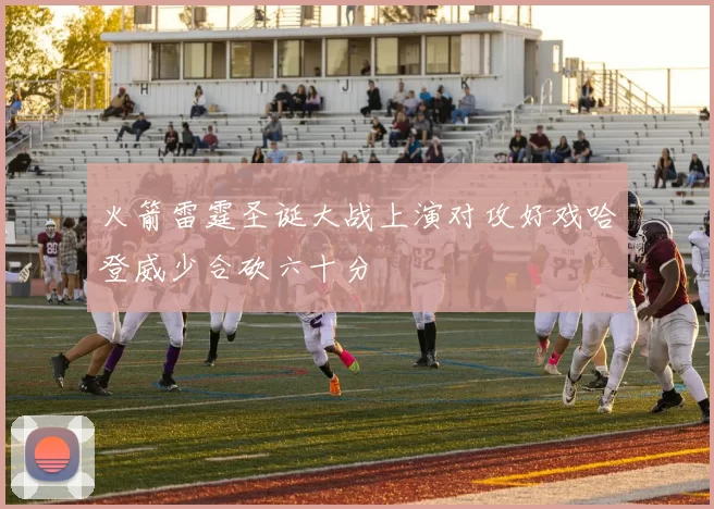 火箭雷霆圣诞大战上演对攻好戏哈登威少合砍六十分