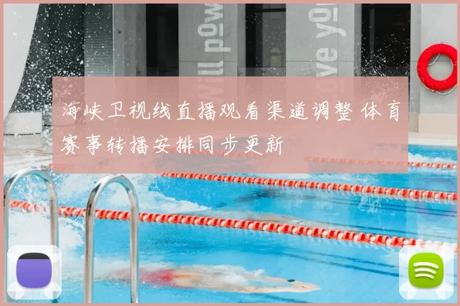 海峡卫视线直播观看渠道调整 体育赛事转播安排同步更新