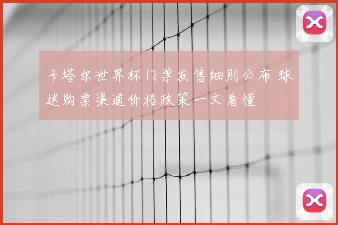 卡塔尔世界杯门票发售细则公布 球迷购票渠道价格政策一文看懂